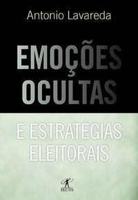 EMOÇÕES OCULTAS E ESTRATÉGIAS ELEITORAIS - LAVAREDA, ANTONIO