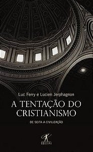 A TENTAÇÃO DO CRISTIANISMO - FERRY, LUC