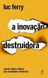 A INOVAÇÃO DESTRUIDORA - FERRY, LUC