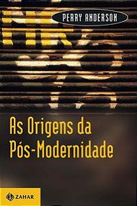 AS ORIGENS DA PÓS-MODERNIDADE - ANDERSON, PERRY