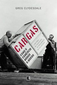 CARGAS: COMO O COMÉRCIO MUDOU O MUNDO - AUTOR(A): CLYDESDALE, GREG