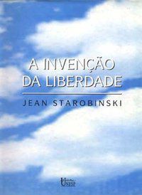 A INVENÇÃO DA LIBERDADE - STAROBINSKI, JEAN