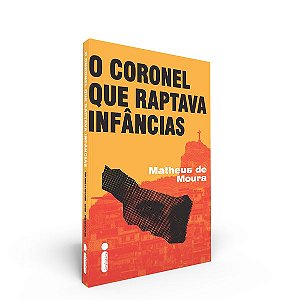 O CORONEL QUE RAPTAVA INFÂNCIAS - MOURA, MATHEUS DE