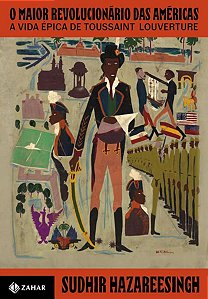 O MAIOR REVOLUCIONÁRIO DAS AMÉRICAS - AUTOR(A): HAZAREESINGH, SUDHIR