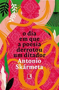 O DIA EM QUE A POESIA DERROTOU UM DITADOR - SKARMETA, ANTONIO