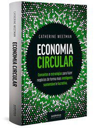 ECONOMIA CIRCULAR: CONCEITOS E ESTRATÉGIAS PARA FAZER NEGÓCIOS DE FORMA MAIS INTELIGENTE, SUSTENTÁVE - WEETMAN, CATHERINE