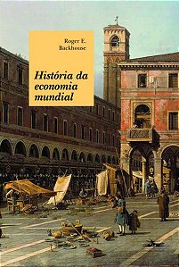 HISTÓRIA DA ECONOMIA MUNDIAL - BACKHOUSE, ROGER E.
