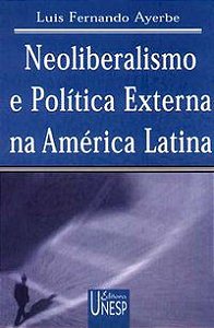 NEOLIBERALISMO E POLÍTICA EXTERNA NA AMÉRICA LATINA - AYERBE, LUIS FERNANDO