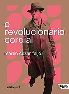 O REVOLUCIONÁRIO CORDIAL - FEIJÓ, MARTIN CEZAR