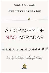 A CORAGEM DE NÃO AGRADAR - KISHIMI, ICHIRO