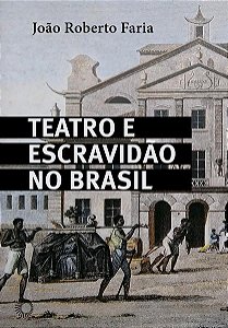 TEATRO E ESCRAVIDÃO NO BRASIL - FARIA, JOÃO ROBERTO