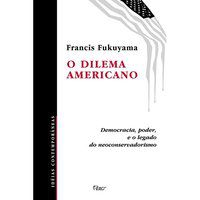 O DILEMA AMERICANO - FUKUYAMA, FRANCIS