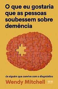 O QUE EU GOSTARIA QUE AS PESSOAS SOUBESSEM SOBRE DEMÊNCIA - MITCHELL, WENDY