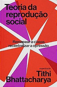 TEORIA DA REPRODUCAO SOCIAL: REMAPEAR A CLASSE, RE - BHATTACHARYA, TITHI