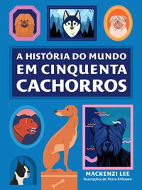 A HISTÓRIA DO MUNDO EM CINQUENTA CACHORROS - LEE, MACKENZI