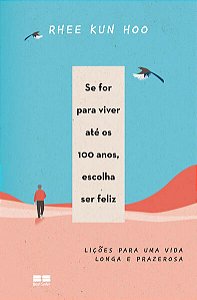 SE FOR PARA VIVER ATÉ OS 100 ANOS, ESCOLHA SER FELIZ - AUTOR(A): KUN HOO, RHEE