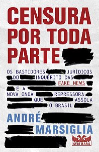 CENSURA POR TODA PARTE - OS BASTIDORES JURÍDICOS DO INQUÉRITO DAS FAKE NEWS E A NOVA ONDA REPRESSORA - AUTOR(A): MARSIGLIA, ANDRÉ