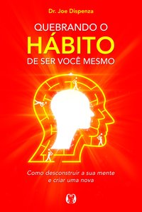 QUEBRANDO O HÁBITO DE SER VOCÊ MESMO - AUTOR(A): DISPENZA, JOE