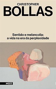 SENTIDO E MELANCOLIA: A VIDA NA ERA DA PERPLEXIDADE - Christopher Bollas