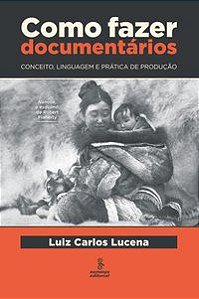COMO FAZER DOCUMENTÁRIOS - AUTOR(A): LUCENA, LUIZ CARLOS PEREIRA