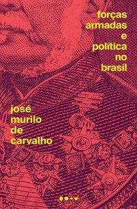 FORÇAS ARMADAS E POLÍTICA NO BRASIL - CARVALHO, JOSÉ MURILO DE