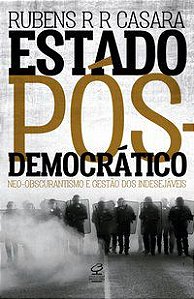 ESTADO PÓS-DEMOCRÁTICO: NEO-OBSCURANTISMO E GESTÃO DOS INDESEJÁVEIS - CASARA, RUBENS