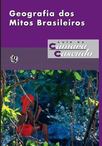 GEOGRAFIA DOS MITOS BRASILEIROS - CASCUDO, LUÍS DA CÂMARA