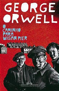 O CAMINHO PARA WIGAN PIER - AUTOR(A): ORWELL, GEORGE