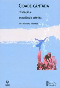 CIDADE CANTADA: EDUCAÇÃO E EXPERIÊNCIA ESTÉTICA - ANDRADE, JULIA PINHEIRO