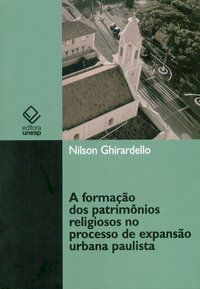 A FORMAÇÃO DOS PATRIMÔNIOS RELIGIOSOS NO PROCESSO DE EXPANSÃO URBANA PAULISTA (1850-1900) - GHIRARDELLO, NILSON