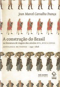 A CONSTRUÇÃO DO BRASIL NA LITERATURA DE VIAGEM DOS SÉCULOS XVI, XVII E XVIII - FRANÇA, JEAN MARCEL CARVALHO