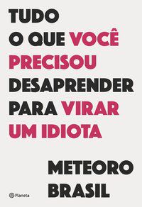 TUDO O QUE VOCÊ PRECISOU DESAPRENDER PARA VIRAR UM IDIOTA - METEORO BRASIL