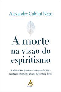 A MORTE NA VISÃO DO ESPIRITISMO - AUTOR(A): CALDINI, ALEXANDRE