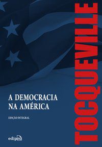 A DEMOCRACIA NA AMÉRICA – EDIÇÃO INTEGRAL - TOCQUEVILLE, ALEXIS DE