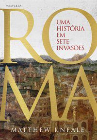 ROMA - UMA HISTÓRIA EM SETE INVASÕES - KNEALE, MATTHEW