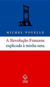 A REVOLUÇÃO FRANCESA EXPLICADA À MINHA NETA - VOVELLE, MICHEL