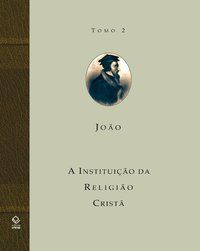 A INSTITUIÇÃO DA RELIGIÃO CRISTÃ - TOMO 2 - AUTOR(A): CALVINO, JOAO