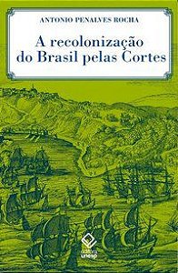 A RECOLONIZAÇÃO DO BRASIL PELAS CORTES - ROCHA, ANTONIO PENALVES