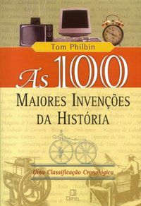 AS 100 MAIORES INVENÇÕES DA HISTÓRIA - PHILBIN, TOM