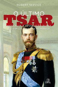 O ÚLTIMO TSAR: NICOLAU II, A REVOLUÇÃO RUSSA E O FIM DA DINASTIA ROMANOV - SERVICE, ROBERT