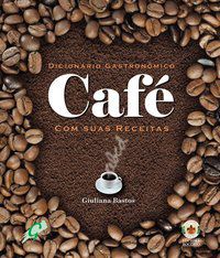 DICIONÁRIO GASTRONÔMICO - CAFÉ COM SUAS RECEITAS - BASTOS, GIULIANA