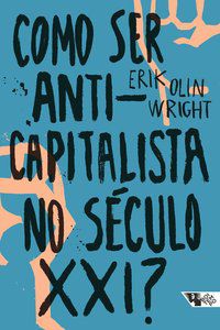 COMO SER ANTICAPITALISTA NO SÉCULO XXI? - WRIGHT, ERIK OLIN