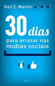 30 DIAS PARA ARRASAR NAS MÍDIAS SOCIAIS - MARTIN, GAIL Z.