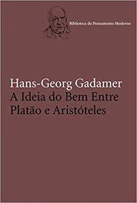 A IDEIA DO BEM ENTRE PLATÃO E ARISTÓTELES - GADAMER, HANS-GEORG