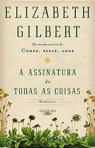 A ASSINATURA DE TODAS AS COISAS - GILBERT, ELIZABETH