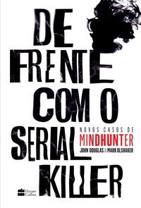 DE FRENTE COM O SERIAL KILLER - OLSHAKER, MARK