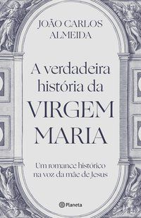 A VERDADEIRA HISTÓRIA DA VIRGEM MARIA - ALMEIDA, JOÃO CARLOS