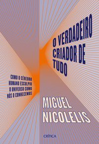 O VERDADEIRO CRIADOR DE TUDO - NICOLELIS, MIGUEL