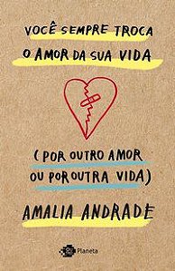 VOCÊ SEMPRE TROCA O AMOR DA SUA VIDA (POR OUTRO AMOR OU POR OUTRA VIDA) - AUTOR(A): ANDRADE, AMALIA