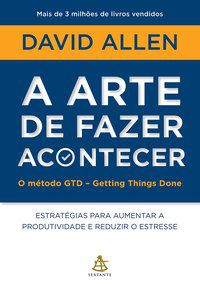 A ARTE DE FAZER ACONTECER: O MÉTODO GTD - GETTING THINGS DONE - AUTOR(A): ALLEN, DAVID